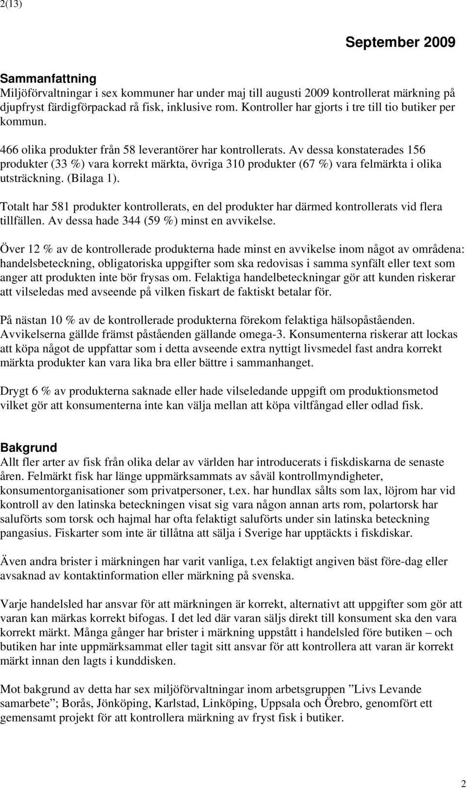 Av dessa konstaterades 156 produkter (33 %) vara korrekt märkta, övriga 310 produkter (67 %) vara felmärkta i olika utsträckning. (Bilaga 1).