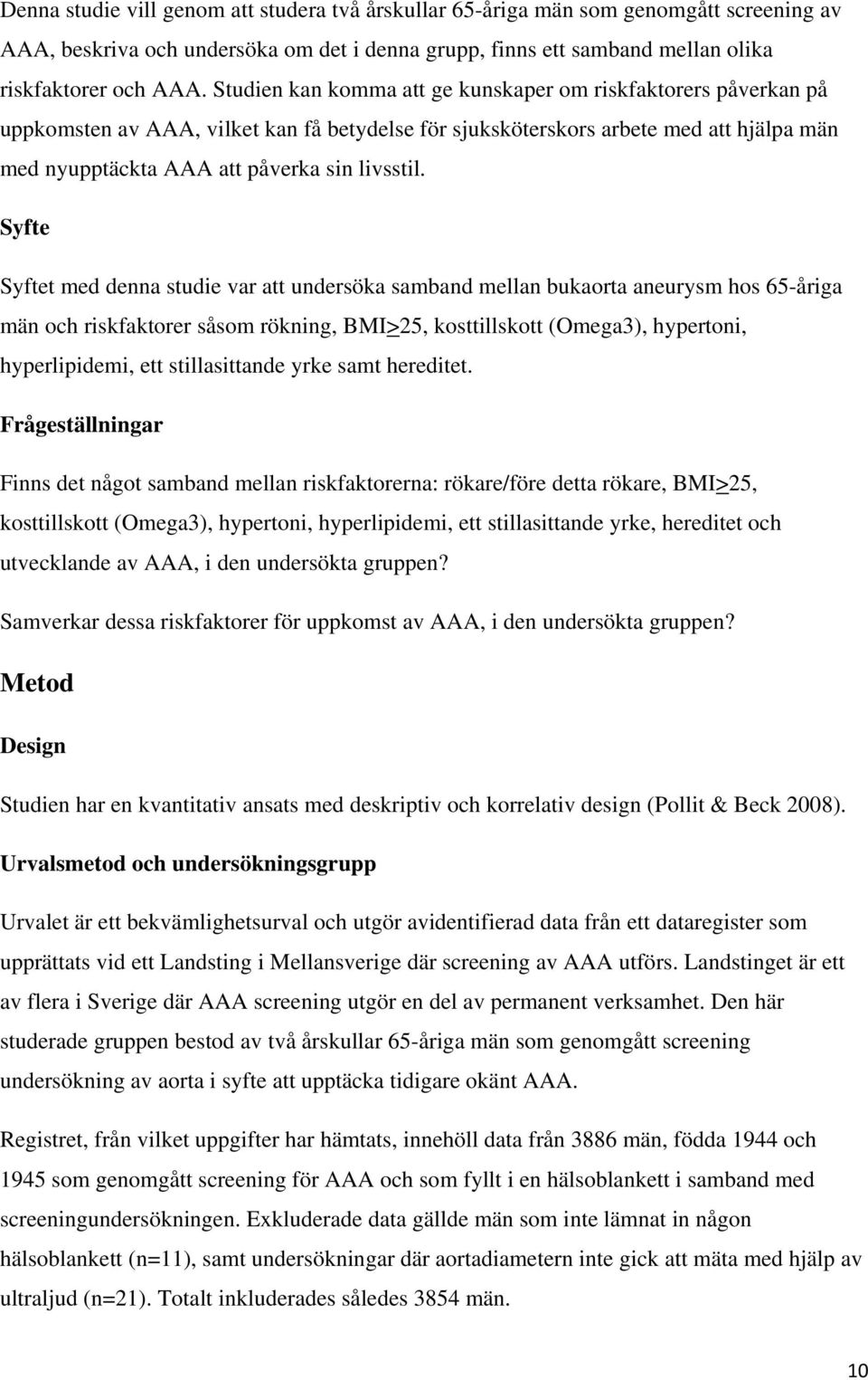 Syfte Syftet med denna studie var att undersöka samband mellan bukaorta aneurysm hos 65-åriga män och riskfaktorer såsom rökning, BMI>25, kosttillskott (Omega3), hypertoni, hyperlipidemi, ett