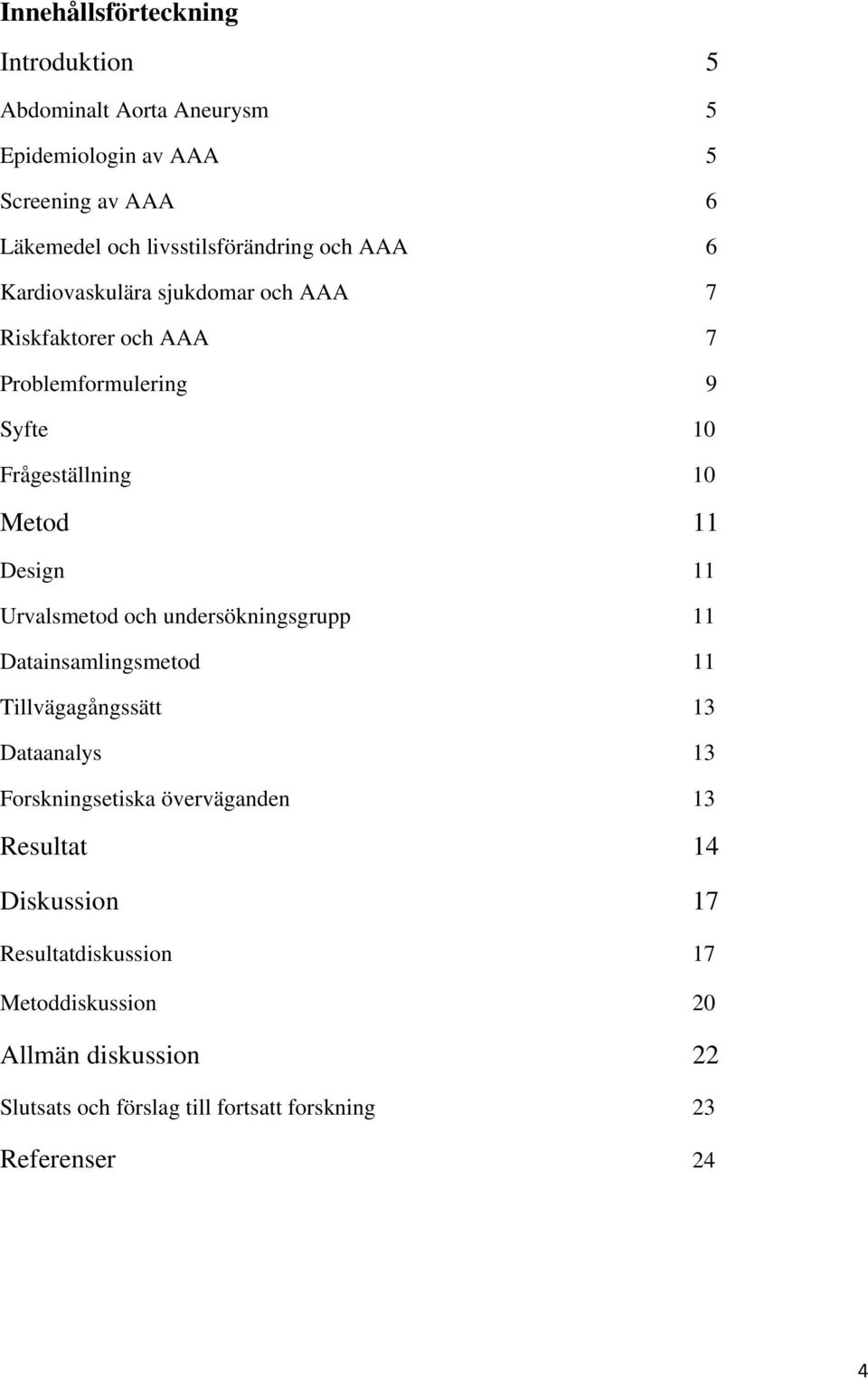 Metod 11 Design 11 Urvalsmetod och undersökningsgrupp 11 Datainsamlingsmetod 11 Tillvägagångssätt 13 Dataanalys 13 Forskningsetiska