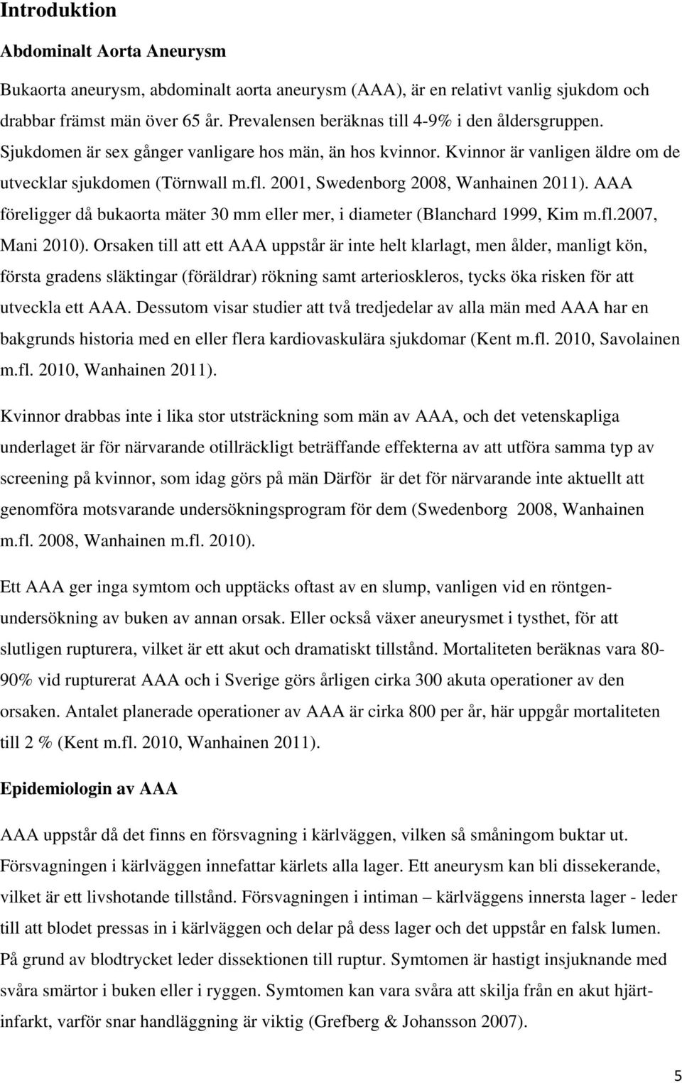 2001, Swedenborg 2008, Wanhainen 2011). AAA föreligger då bukaorta mäter 30 mm eller mer, i diameter (Blanchard 1999, Kim m.fl.2007, Mani 2010).