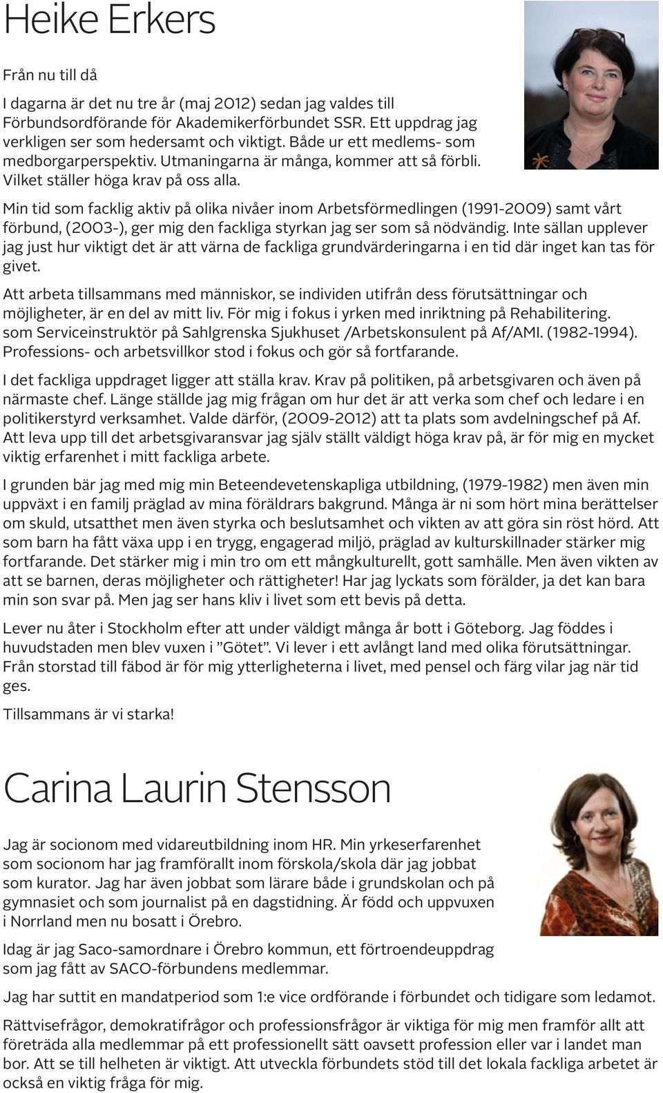 Min tid som facklig aktiv på olika nivåer inom Arbetsförmedlingen (1991-2009) samt vårt förbund, (2003-), ger mig den fackliga styrkan jag ser som så nödvändig.