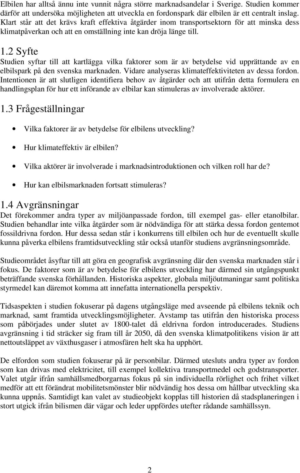 2 Syfte Studien syftar till att kartlägga vilka faktorer som är av betydelse vid upprättande av en elbilspark på den svenska marknaden. Vidare analyseras klimateffektiviteten av dessa fordon.