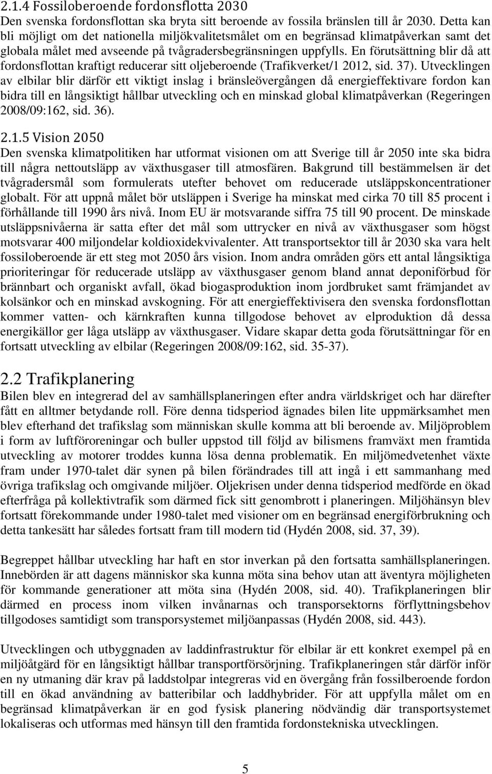 En förutsättning blir då att fordonsflottan kraftigt reducerar sitt oljeberoende (Trafikverket/1 2012, sid. 37).