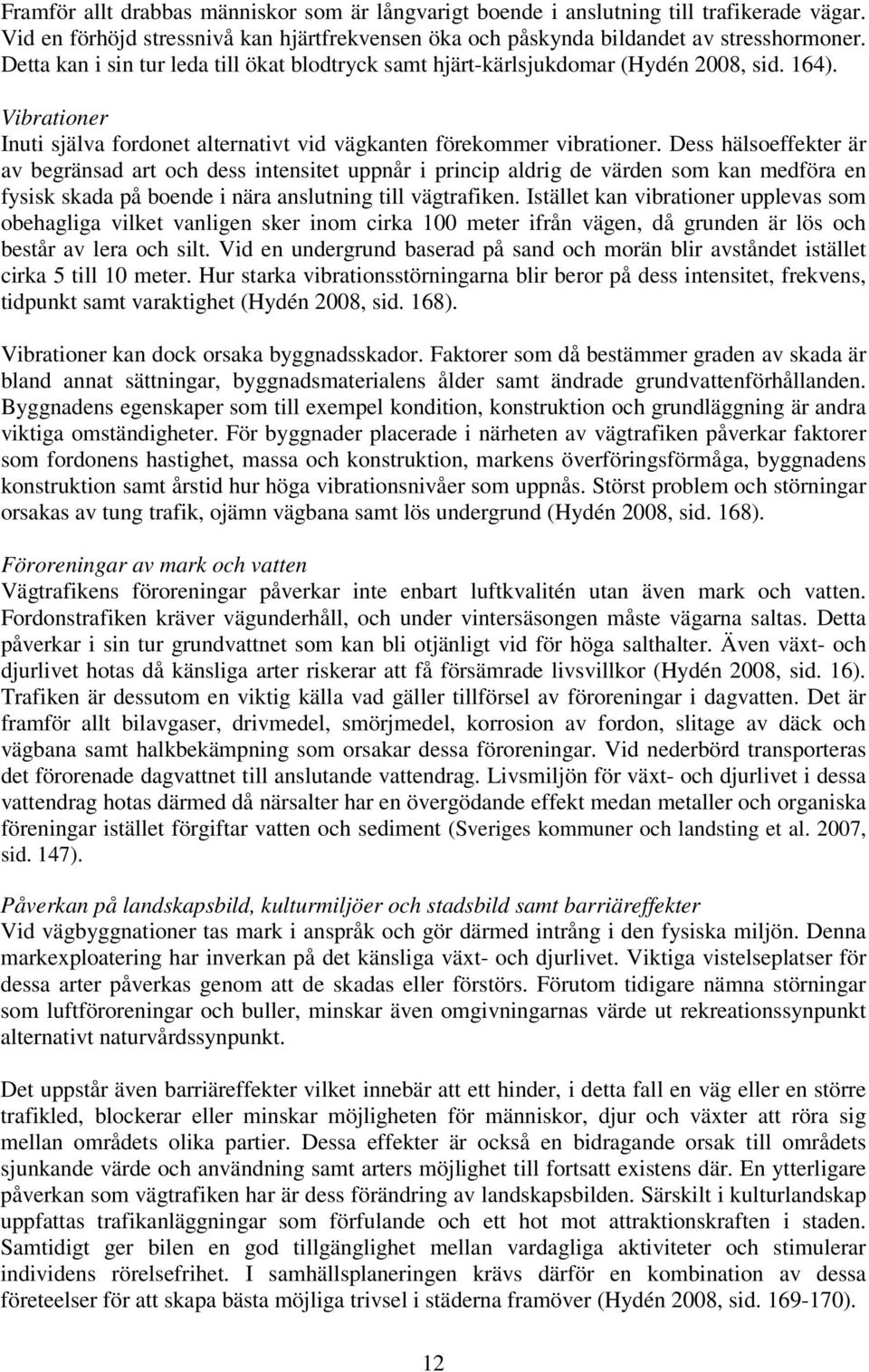 Dess hälsoeffekter är av begränsad art och dess intensitet uppnår i princip aldrig de värden som kan medföra en fysisk skada på boende i nära anslutning till vägtrafiken.