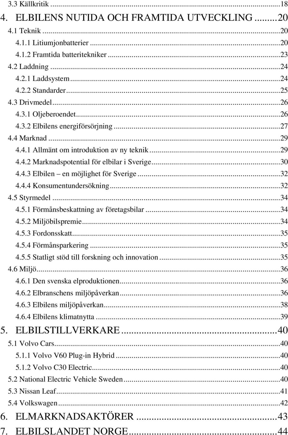 ..30 4.4.3 Elbilen en möjlighet för Sverige...32 4.4.4 Konsumentundersökning...32 4.5 Styrmedel...34 4.5.1 Förmånsbeskattning av företagsbilar...34 4.5.2 Miljöbilspremie...34 4.5.3 Fordonsskatt...35 4.