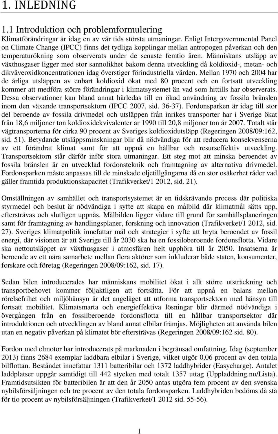 Människans utsläpp av växthusgaser ligger med stor sannolikhet bakom denna utveckling då koldioxid-, metan- och dikväveoxidkoncentrationen idag överstiger förindustriella värden.