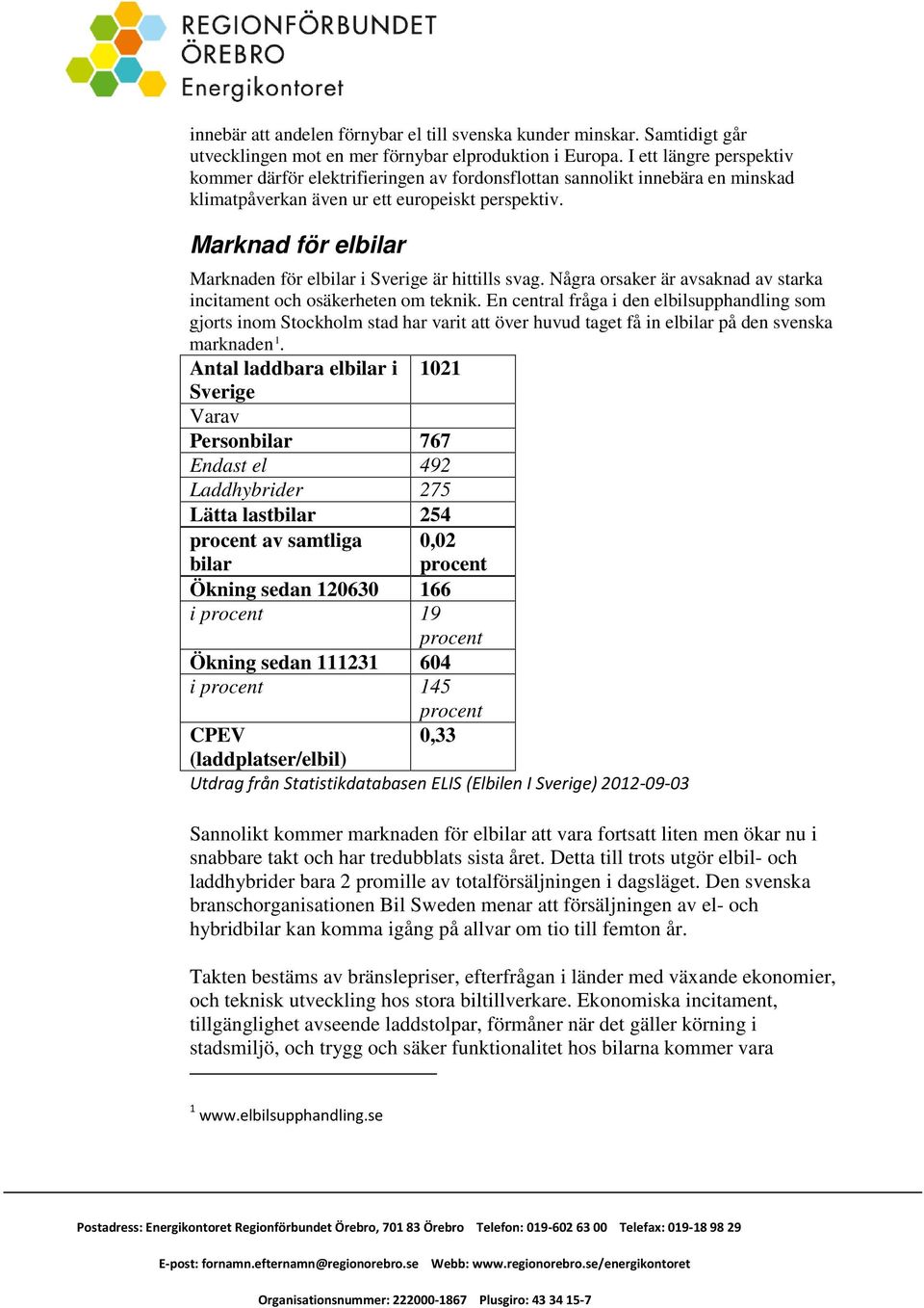 Marknad för elbilar Marknaden för elbilar i Sverige är hittills svag. Några orsaker är avsaknad av starka incitament och osäkerheten om teknik.