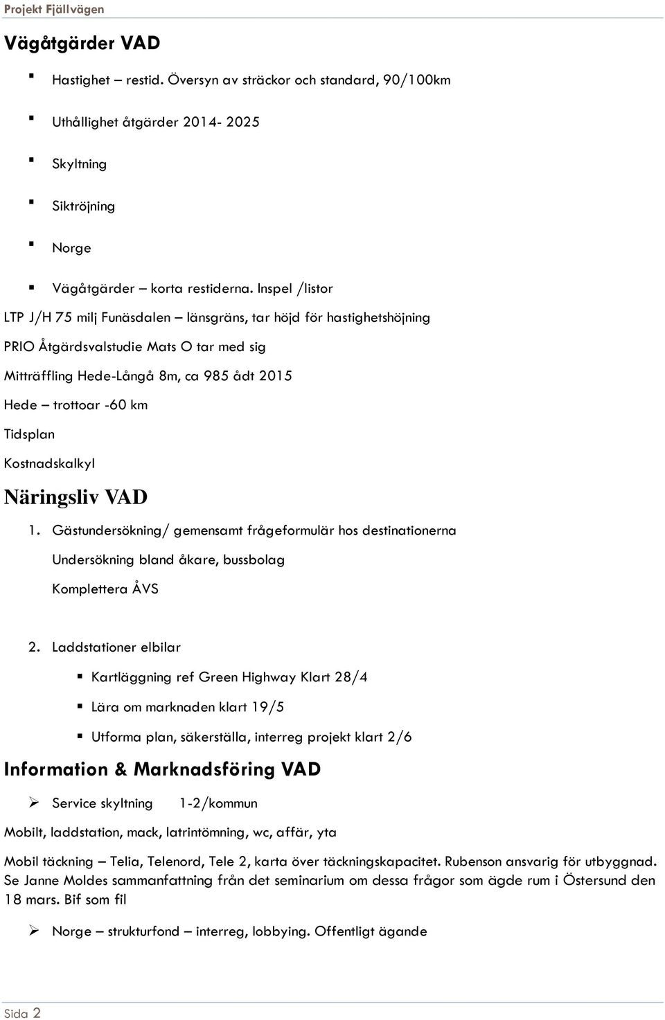 Kostnadskalkyl Näringsliv VAD 1. Gästundersökning/ gemensamt frågeformulär hos destinationerna Undersökning bland åkare, bussbolag Komplettera ÅVS 2.