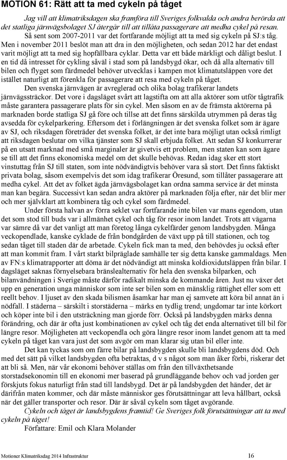 Men i november 2011 beslöt man att dra in den möjligheten, och sedan 2012 har det endast varit möjligt att ta med sig hopfällbara cyklar. Detta var ett både märkligt och dåligt beslut.