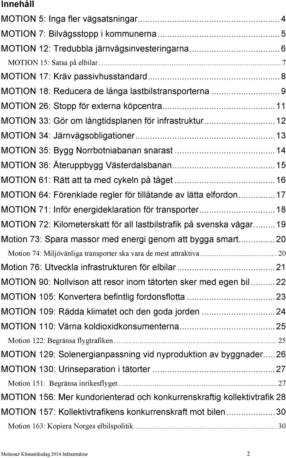 .. 12 MOTION 34: Järnvägsobligationer... 13 MOTION 35: Bygg Norrbotniabanan snarast... 14 MOTION 36: Återuppbygg Västerdalsbanan... 15 MOTION 61: Rätt att ta med cykeln på tåget.