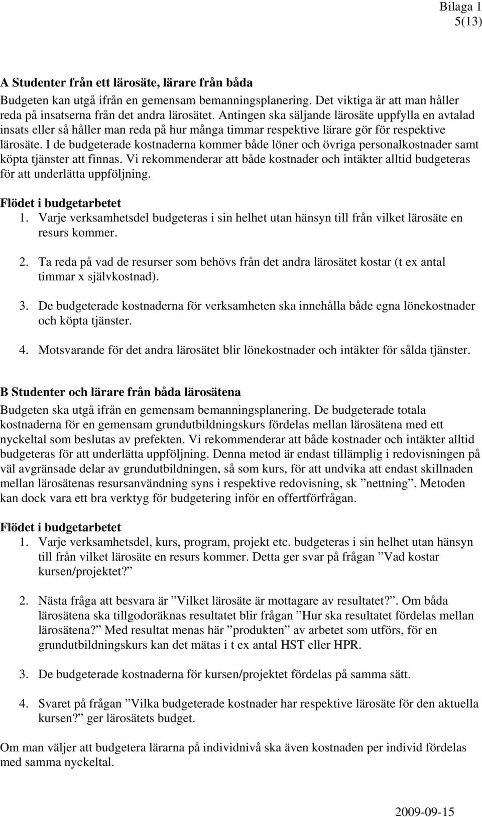 I de budgeterade kostnaderna kommer både löner och övriga personalkostnader samt köpta tjänster att finnas.