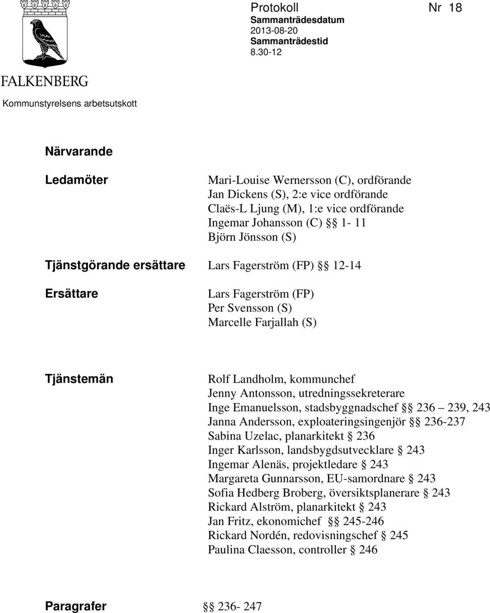 Björn Jönsson (S) Tjänstgörande ersättare Lars Fagerström (FP) 12-14 Ersättare Lars Fagerström (FP) Per Svensson (S) Marcelle Farjallah (S) Tjänstemän Rolf Landholm, kommunchef Jenny Antonsson,