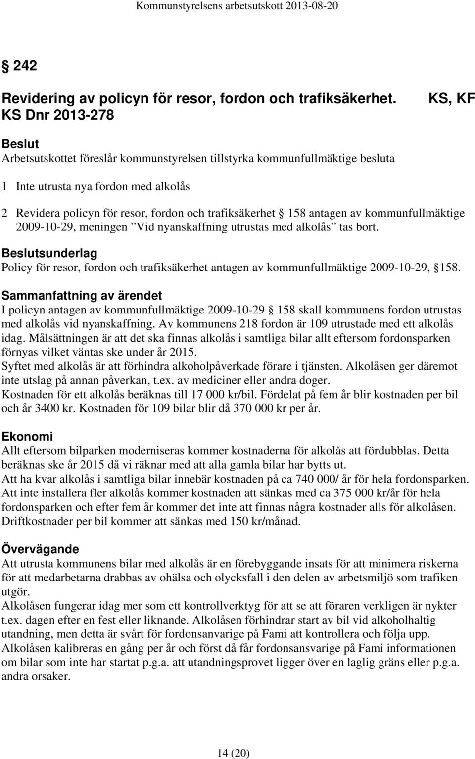 antagen av kommunfullmäktige 2009-10-29, meningen Vid nyanskaffning utrustas med alkolås tas bort. sunderlag Policy för resor, fordon och trafiksäkerhet antagen av kommunfullmäktige 2009-10-29, 158.