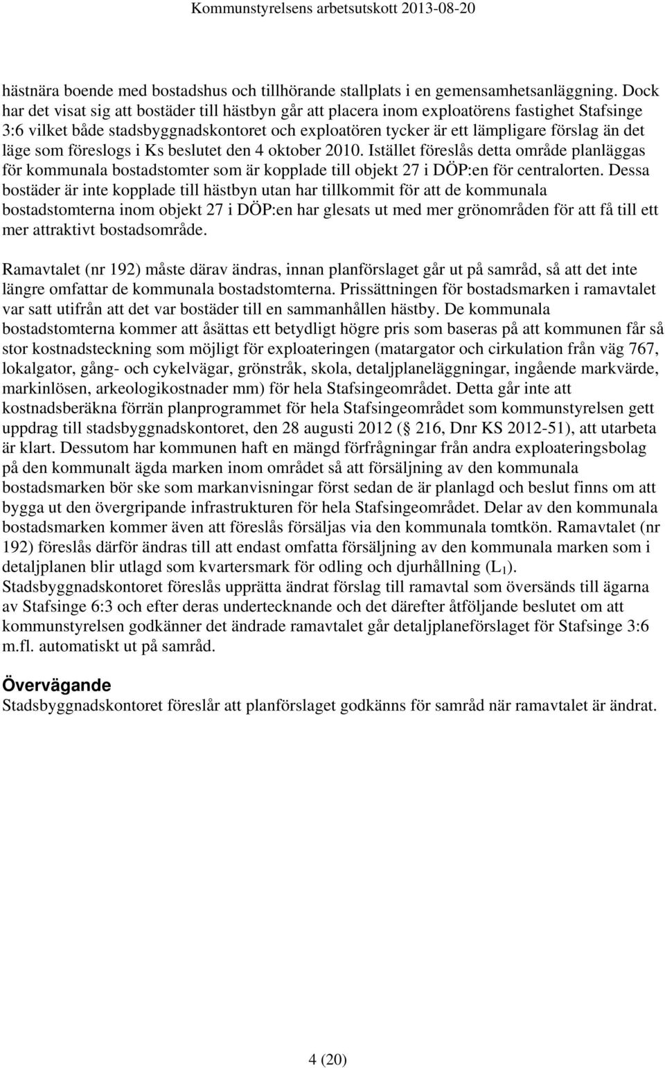 läge som föreslogs i Ks beslutet den 4 oktober 2010. Istället föreslås detta område planläggas för kommunala bostadstomter som är kopplade till objekt 27 i DÖP:en för centralorten.