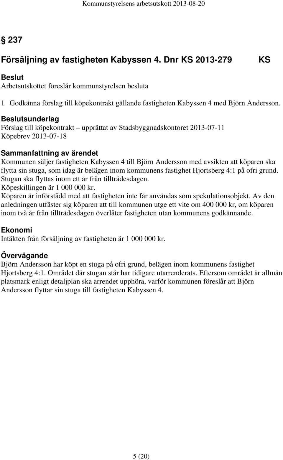 avsikten att köparen ska flytta sin stuga, som idag är belägen inom kommunens fastighet Hjortsberg 4:1 på ofri grund. Stugan ska flyttas inom ett år från tillträdesdagen.