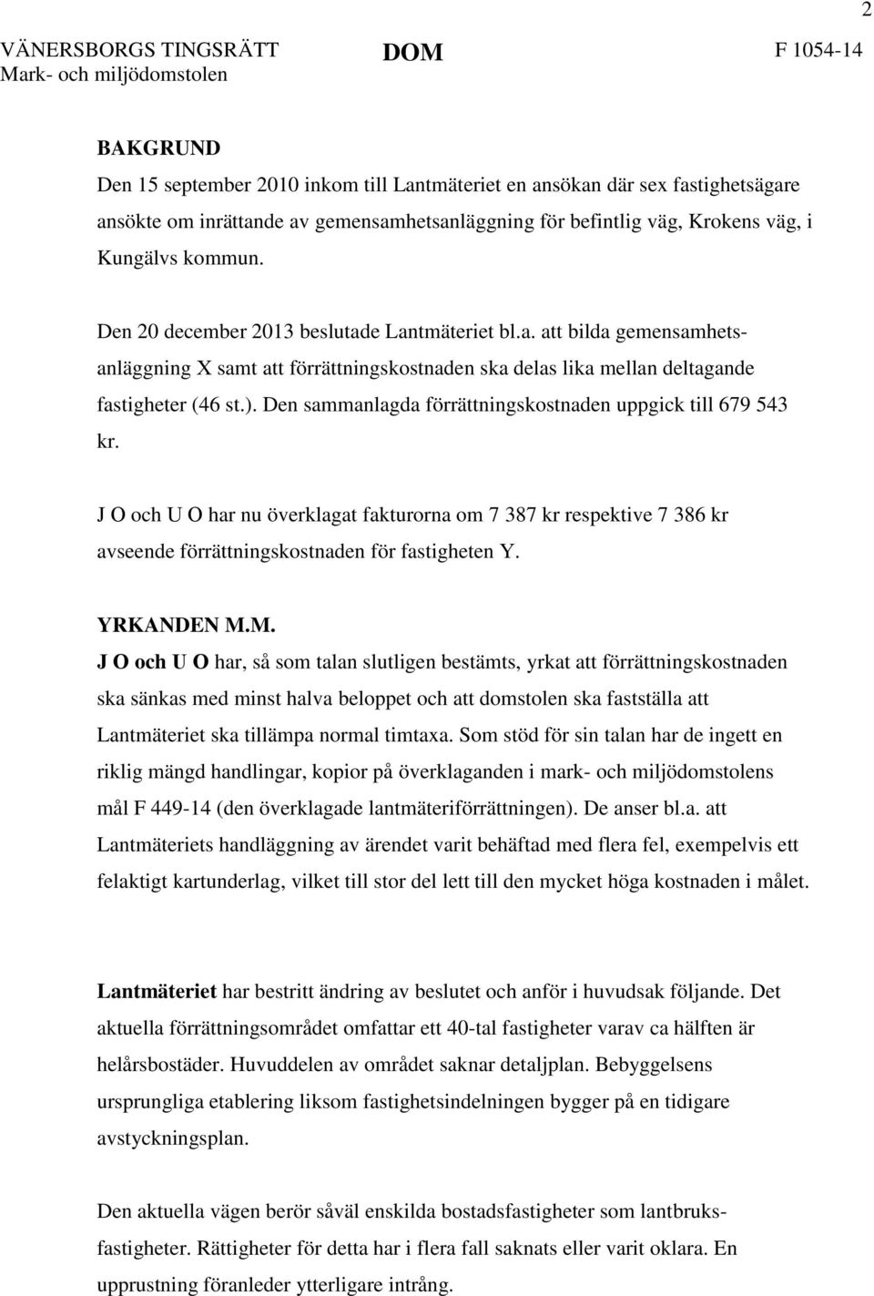 Den sammanlagda förrättningskostnaden uppgick till 679 543 kr. J O och U O har nu överklagat fakturorna om 7 387 kr respektive 7 386 kr avseende förrättningskostnaden för fastigheten Y. YRKANDEN M.