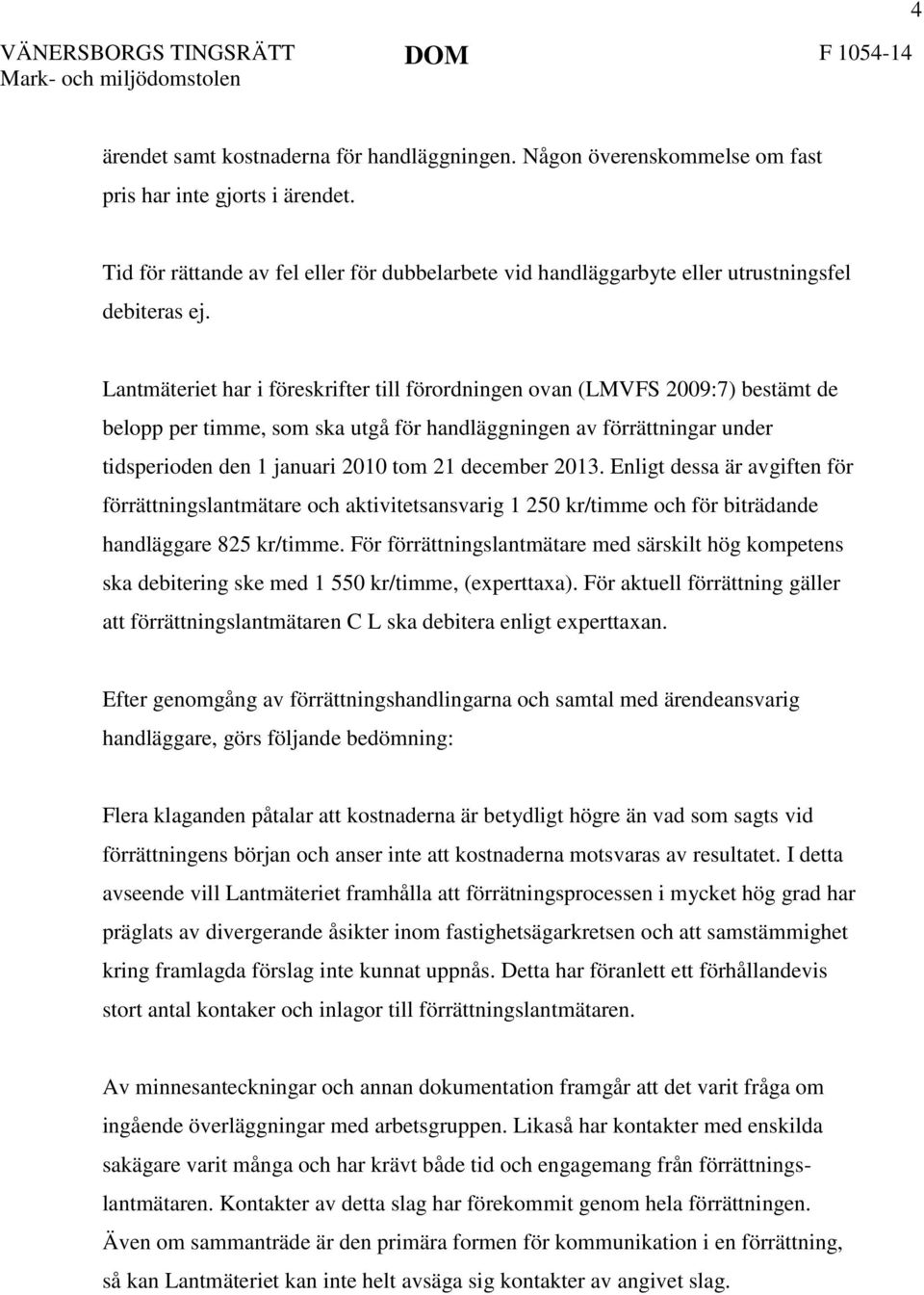 Lantmäteriet har i föreskrifter till förordningen ovan (LMVFS 2009:7) bestämt de belopp per timme, som ska utgå för handläggningen av förrättningar under tidsperioden den 1 januari 2010 tom 21