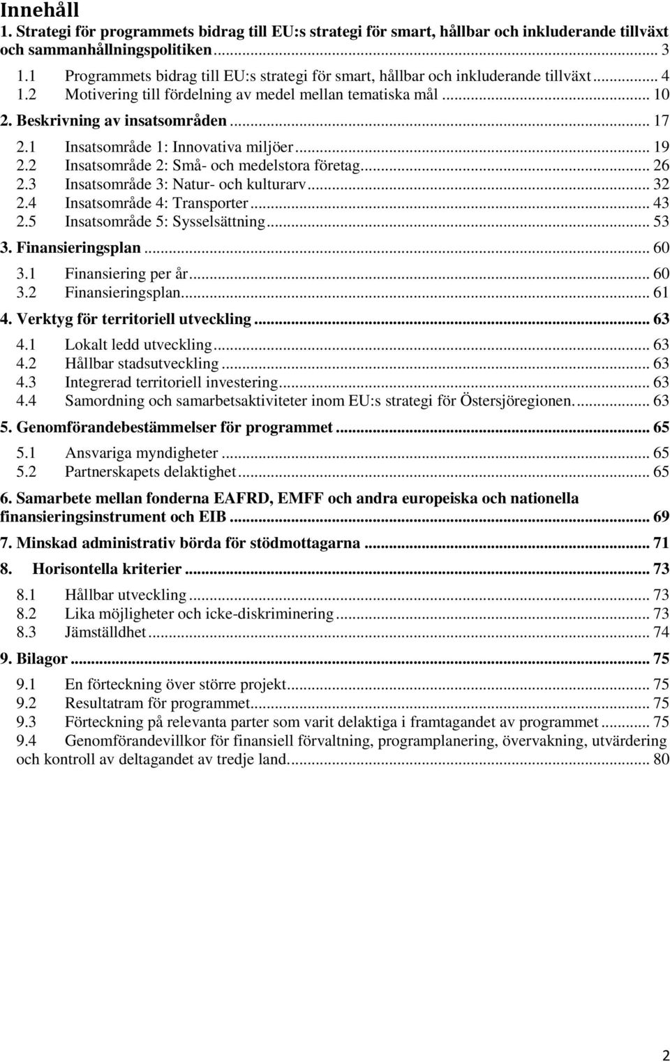 1 Insatsområde 1: Innovativa miljöer... 19 2.2 Insatsområde 2: Små- och medelstora företag... 26 2.3 Insatsområde 3: Natur- och kulturarv... 32 2.4 Insatsområde 4: Transporter... 43 2.