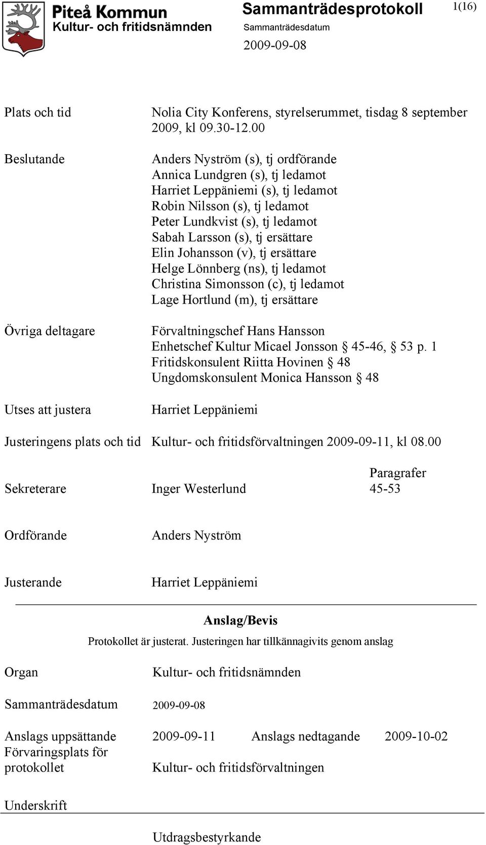 Elin Johansson (v), tj ersättare Helge Lönnberg (ns), tj ledamot Christina Simonsson (c), tj ledamot Lage Hortlund (m), tj ersättare Förvaltningschef Hans Hansson Enhetschef Kultur Micael Jonsson