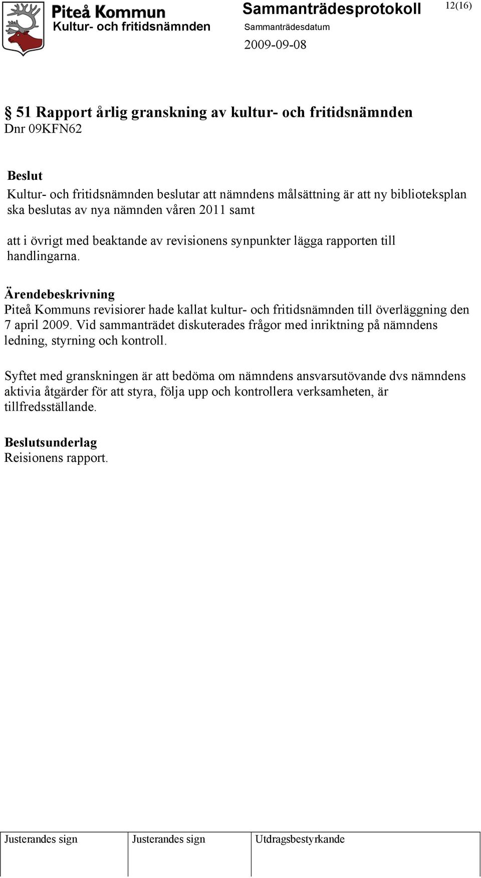 Ärendebeskrivning Piteå Kommuns revisiorer hade kallat kultur- och fritidsnämnden till överläggning den 7 april 2009.