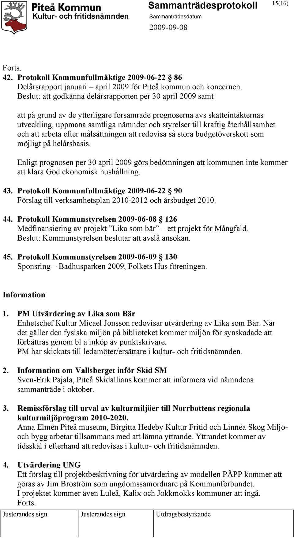 återhållsamhet och att arbeta efter målsättningen att redovisa så stora budgetöverskott som möjligt på helårsbasis.