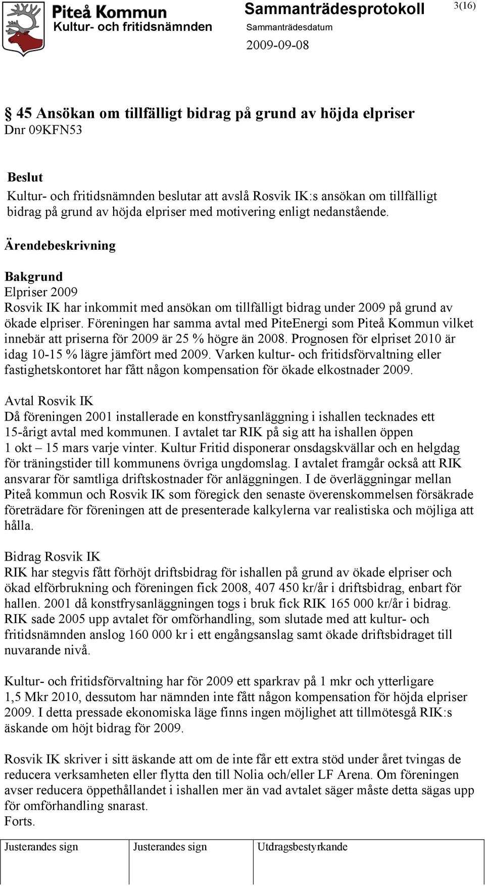 Föreningen har samma avtal med PiteEnergi som Piteå Kommun vilket innebär att priserna för 2009 är 25 % högre än 2008. Prognosen för elpriset 2010 är idag 10-15 % lägre jämfört med 2009.