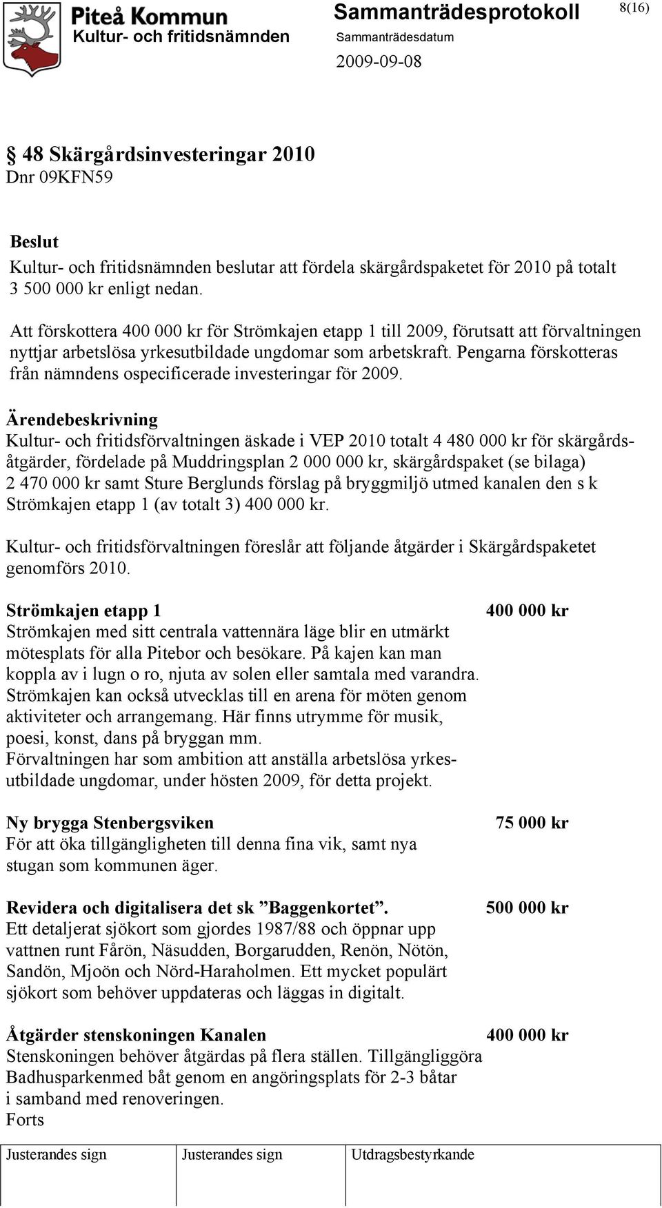 Pengarna förskotteras från nämndens ospecificerade investeringar för 2009.