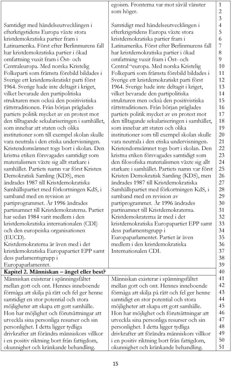 Med norska Kristelig Folkeparti som främsta förebild bildades i Sverige ett kristdemokratiskt parti först.