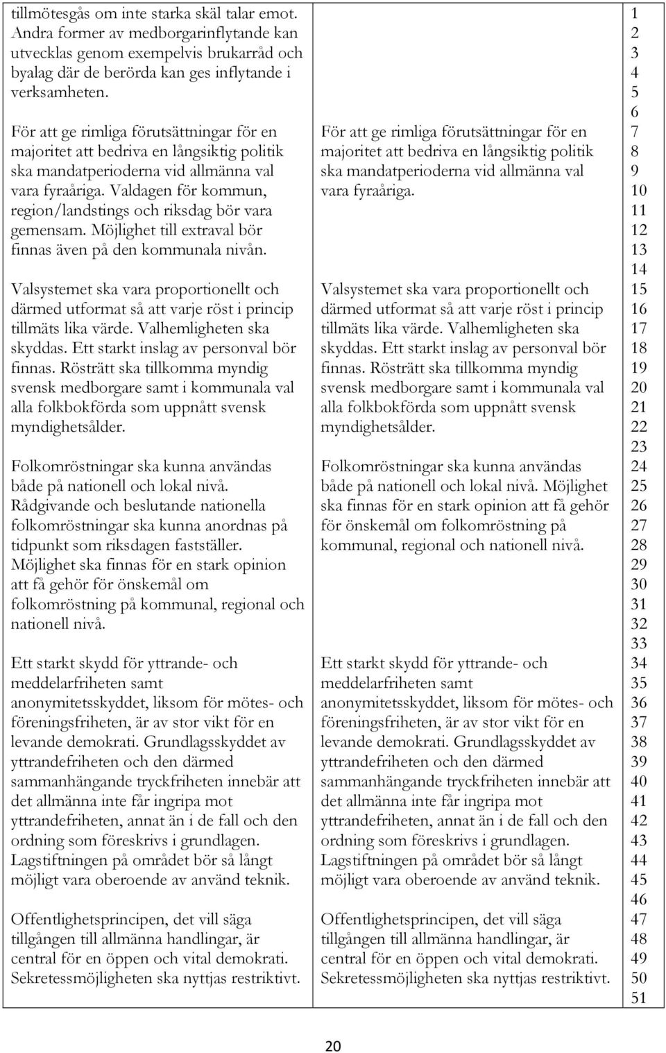 Valdagen för kommun, region/landstings och riksdag bör vara gemensam. Möjlighet till extraval bör finnas även på den kommunala nivån.