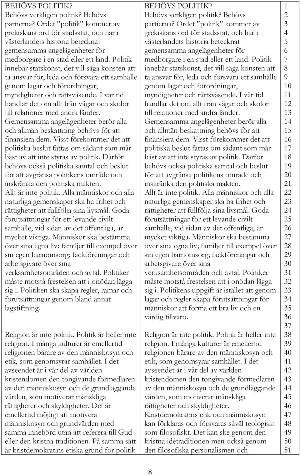 Politik innebär statskonst, det vill säga konsten att ta ansvar för, leda och försvara ett samhälle genom lagar och förordningar, myndigheter och rättsväsende.