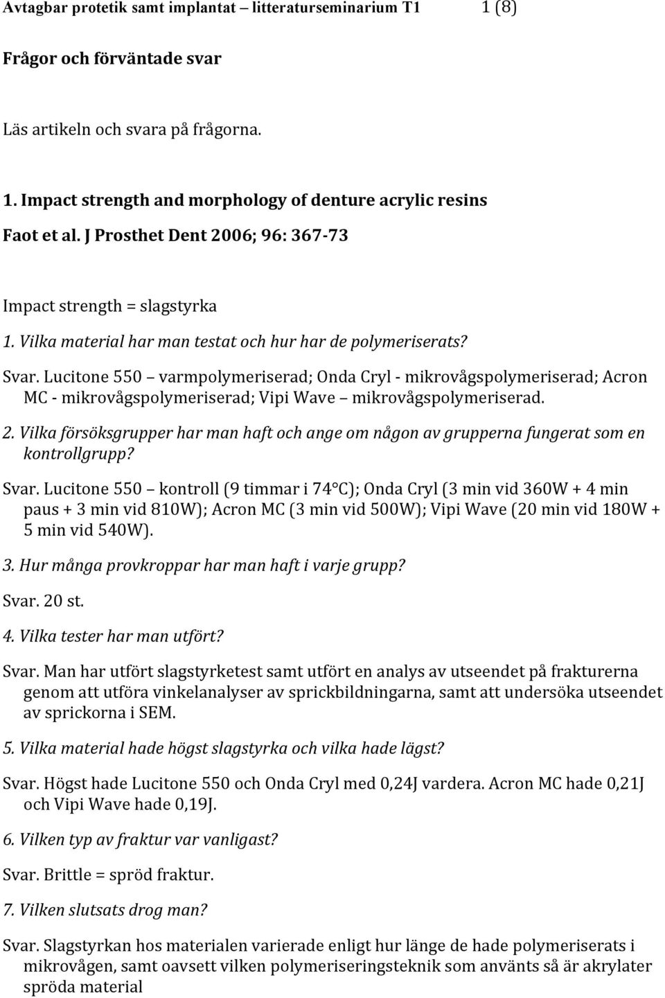 Lucitone 550 varmpolymeriserad; Onda Cryl - mikrovågspolymeriserad; Acron MC - mikrovågspolymeriserad; Vipi Wave mikrovågspolymeriserad. 2.