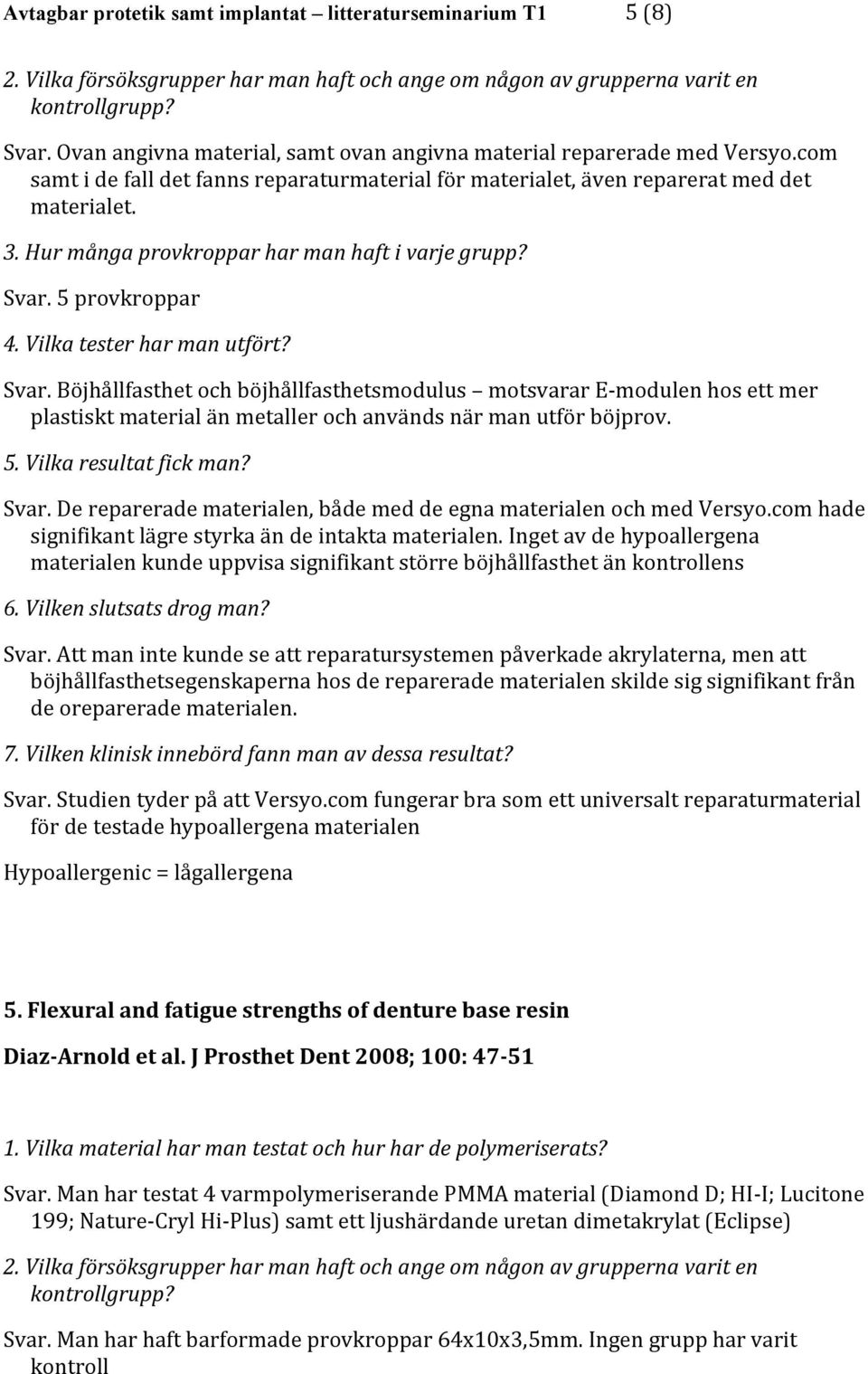 Böjhållfasthet och böjhållfasthetsmodulus motsvarar E- modulen hos ett mer plastiskt material än metaller och används när man utför böjprov. 5. Vilka resultat fick man? Svar.