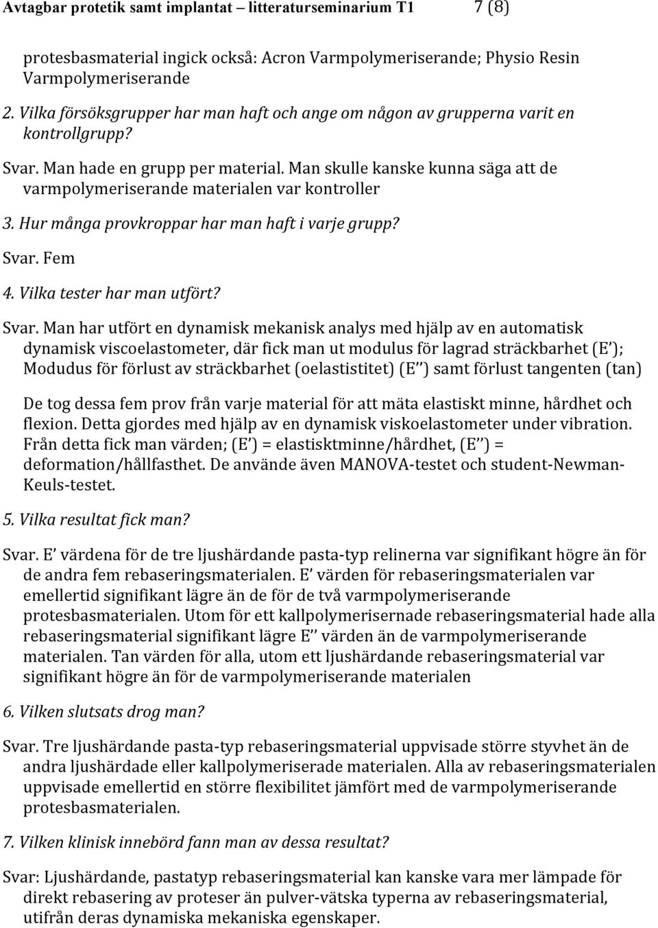 Man har utfört en dynamisk mekanisk analys med hjälp av en automatisk dynamisk viscoelastometer, där fick man ut modulus för lagrad sträckbarhet (E ); Modudus för förlust av sträckbarhet