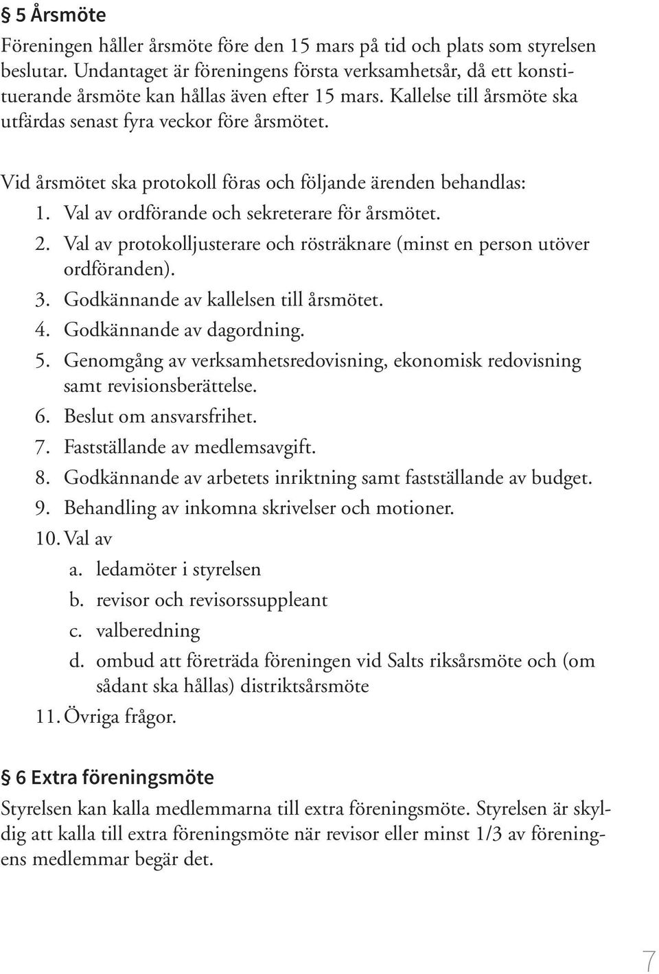 Vid årsmötet ska protokoll föras och följande ärenden behandlas: 1. Val av ordförande och sekreterare för årsmötet. 2. Val av protokolljusterare och rösträknare (minst en person utöver ordföranden).