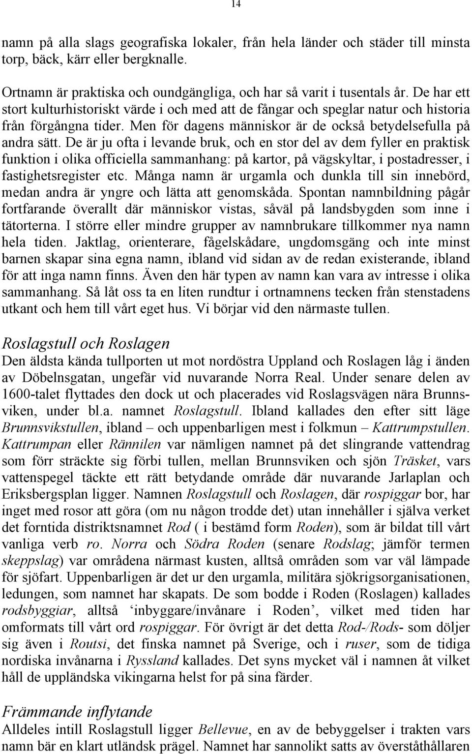 De är ju ofta i levande bruk, och en stor del av dem fyller en praktisk funktion i olika officiella sammanhang: på kartor, på vägskyltar, i postadresser, i fastighetsregister etc.