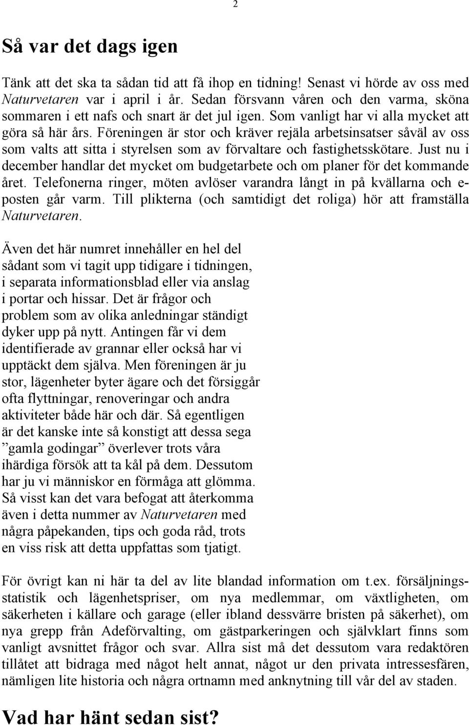 Föreningen är stor och kräver rejäla arbetsinsatser såväl av oss som valts att sitta i styrelsen som av förvaltare och fastighetsskötare.