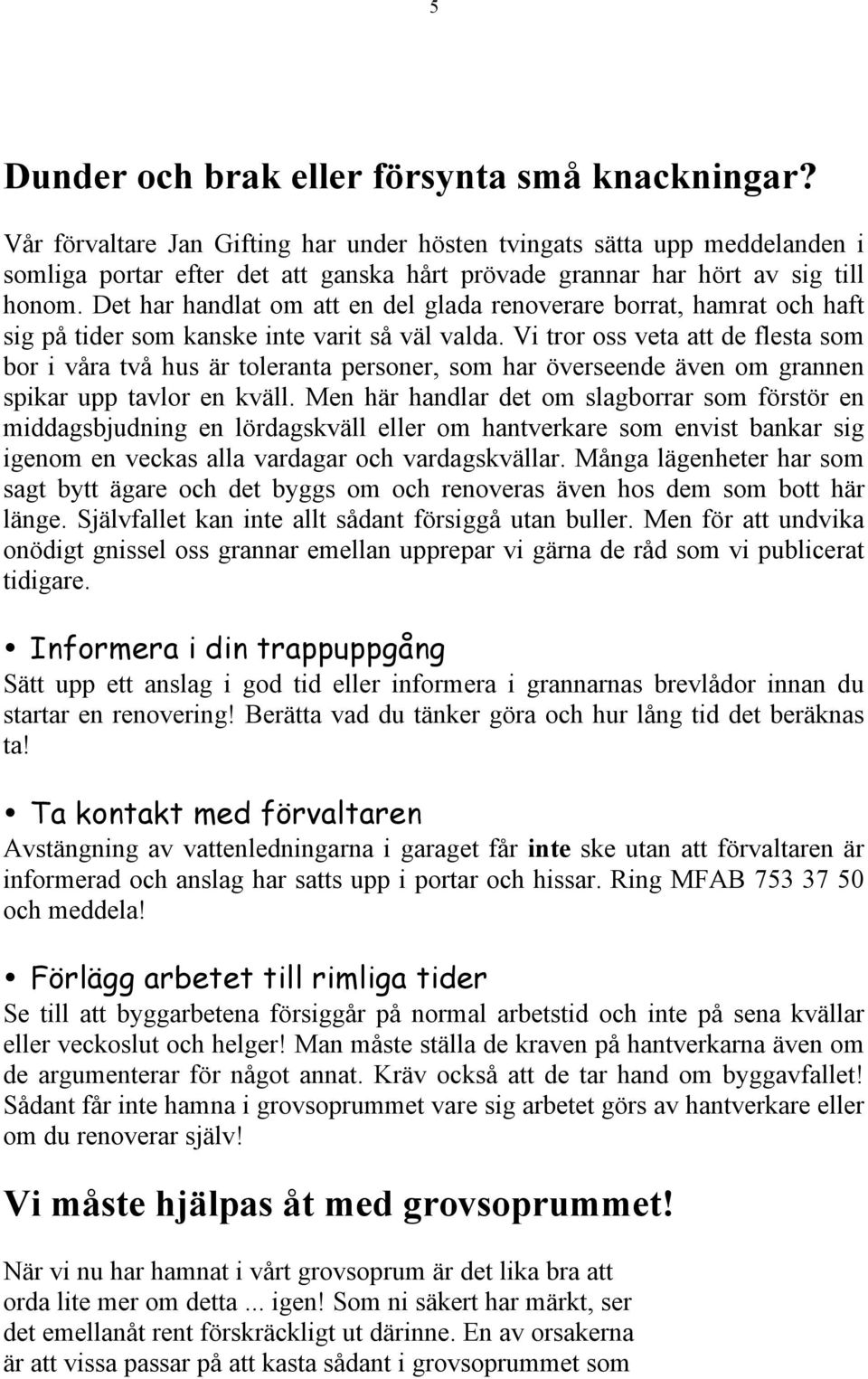 Det har handlat om att en del glada renoverare borrat, hamrat och haft sig på tider som kanske inte varit så väl valda.