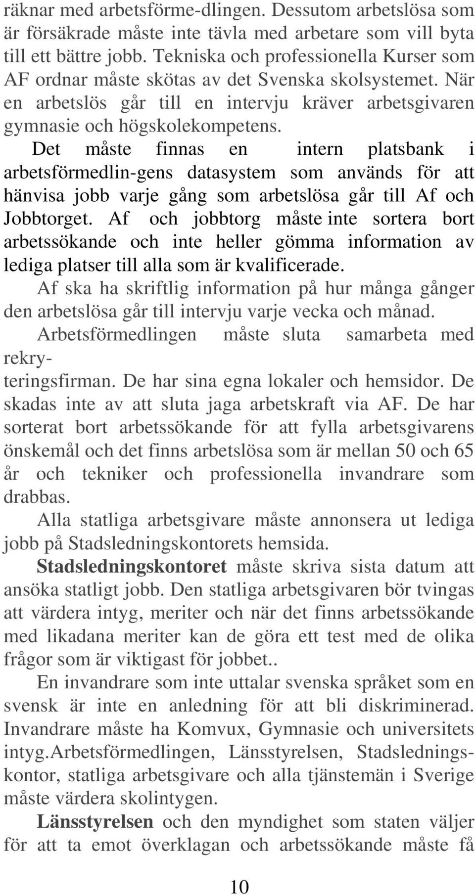 Det måste finnas en intern platsbank i arbetsförmedlin-gens datasystem som används för att hänvisa jobb varje gång som arbetslösa går till Af och Jobbtorget.