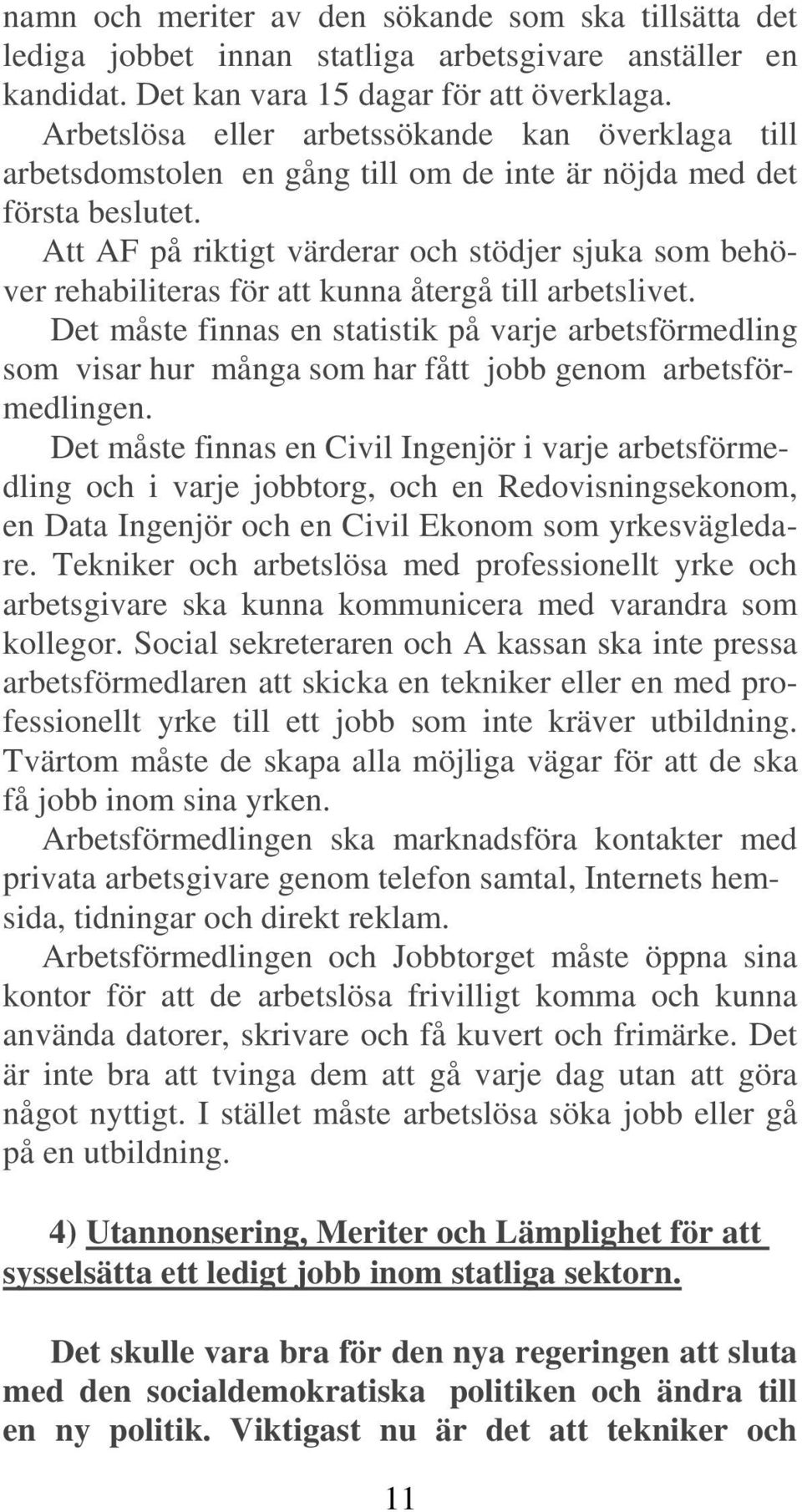 Att AF på riktigt värderar och stödjer sjuka som behöver rehabiliteras för att kunna återgå till arbetslivet.