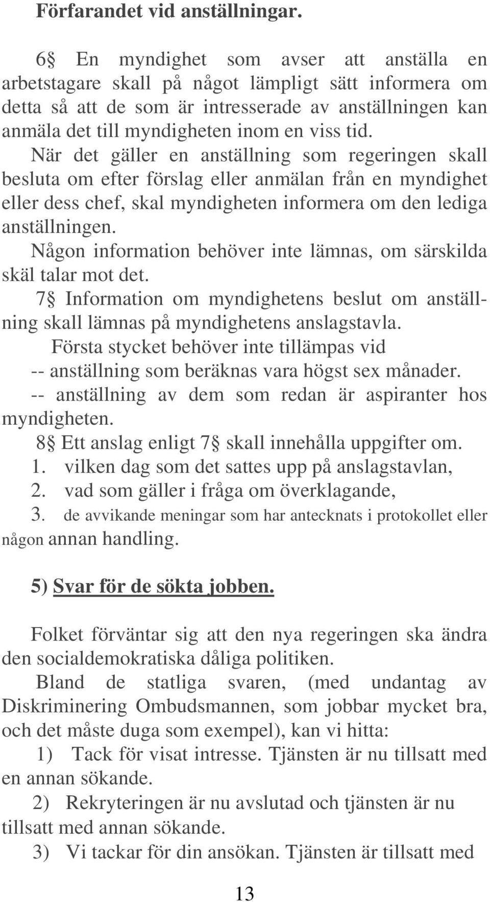 När det gäller en anställning som regeringen skall besluta om efter förslag eller anmälan från en myndighet eller dess chef, skal myndigheten informera om den lediga anställningen.