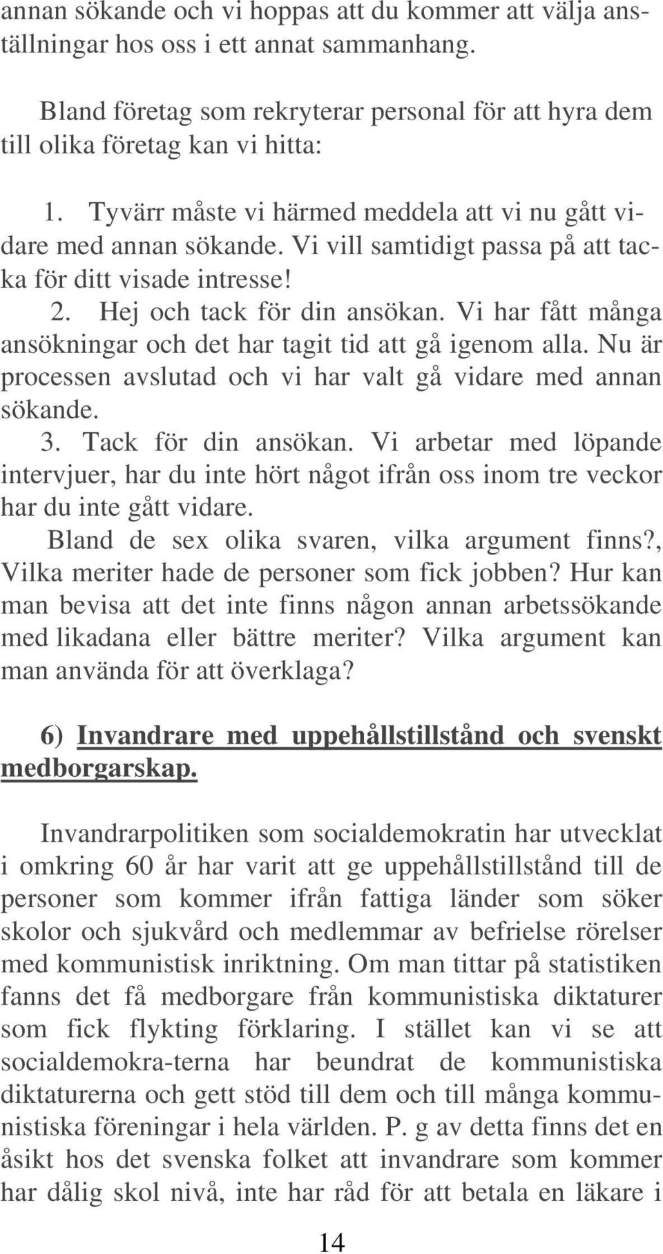 Vi har fått många ansökningar och det har tagit tid att gå igenom alla. Nu är processen avslutad och vi har valt gå vidare med annan sökande. 3. Tack för din ansökan.