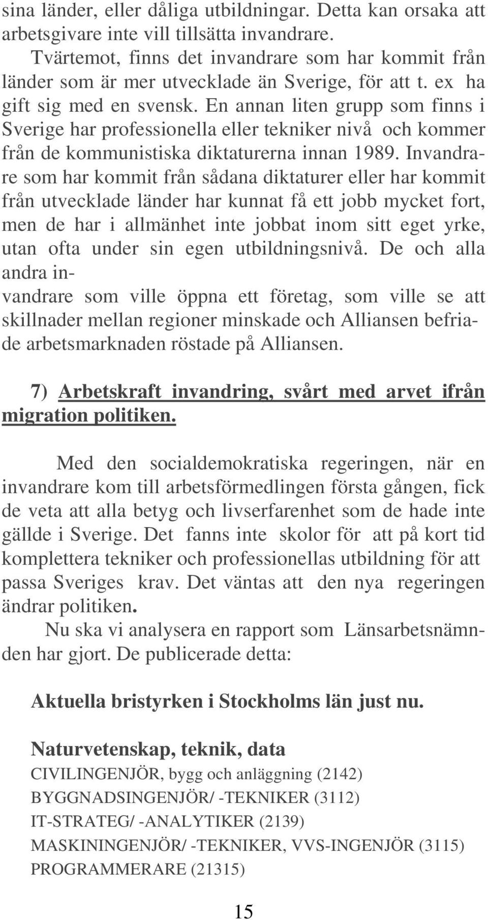 En annan liten grupp som finns i Sverige har professionella eller tekniker nivå och kommer från de kommunistiska diktaturerna innan 1989.