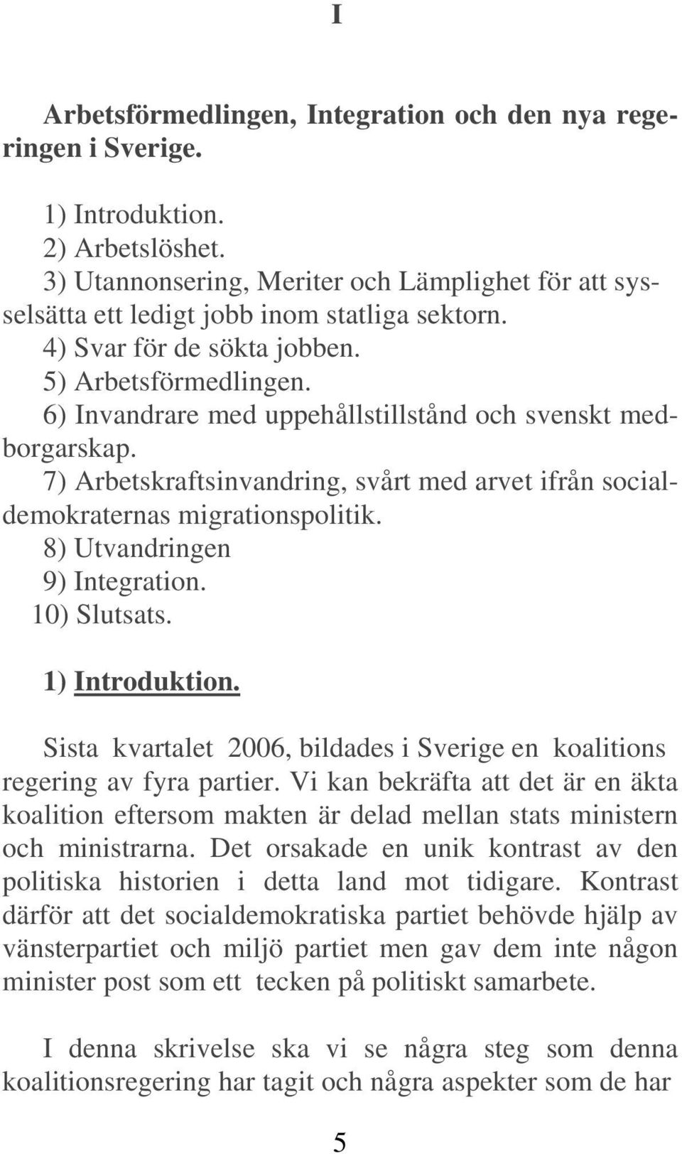 6) Invandrare med uppehållstillstånd och svenskt medborgarskap. 7) Arbetskraftsinvandring, svårt med arvet ifrån socialdemokraternas migrationspolitik. 8) Utvandringen 9) Integration. 10) Slutsats.