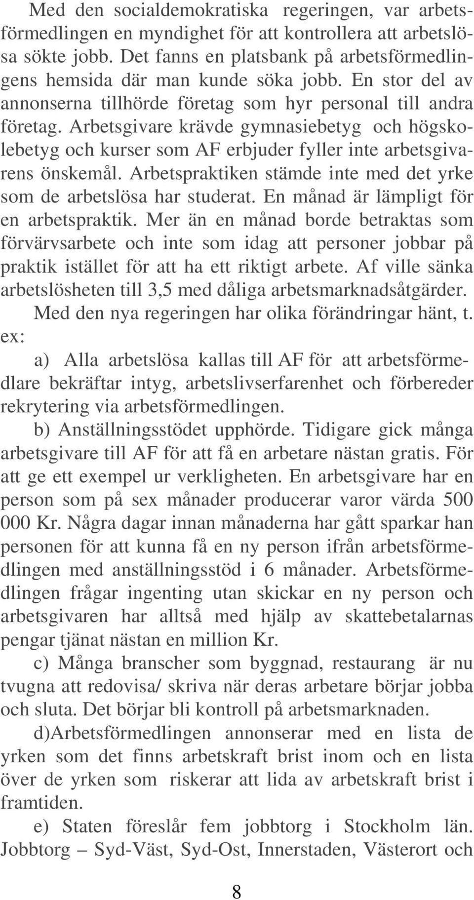 Arbetspraktiken stämde inte med det yrke som de arbetslösa har studerat. En månad är lämpligt för en arbetspraktik.