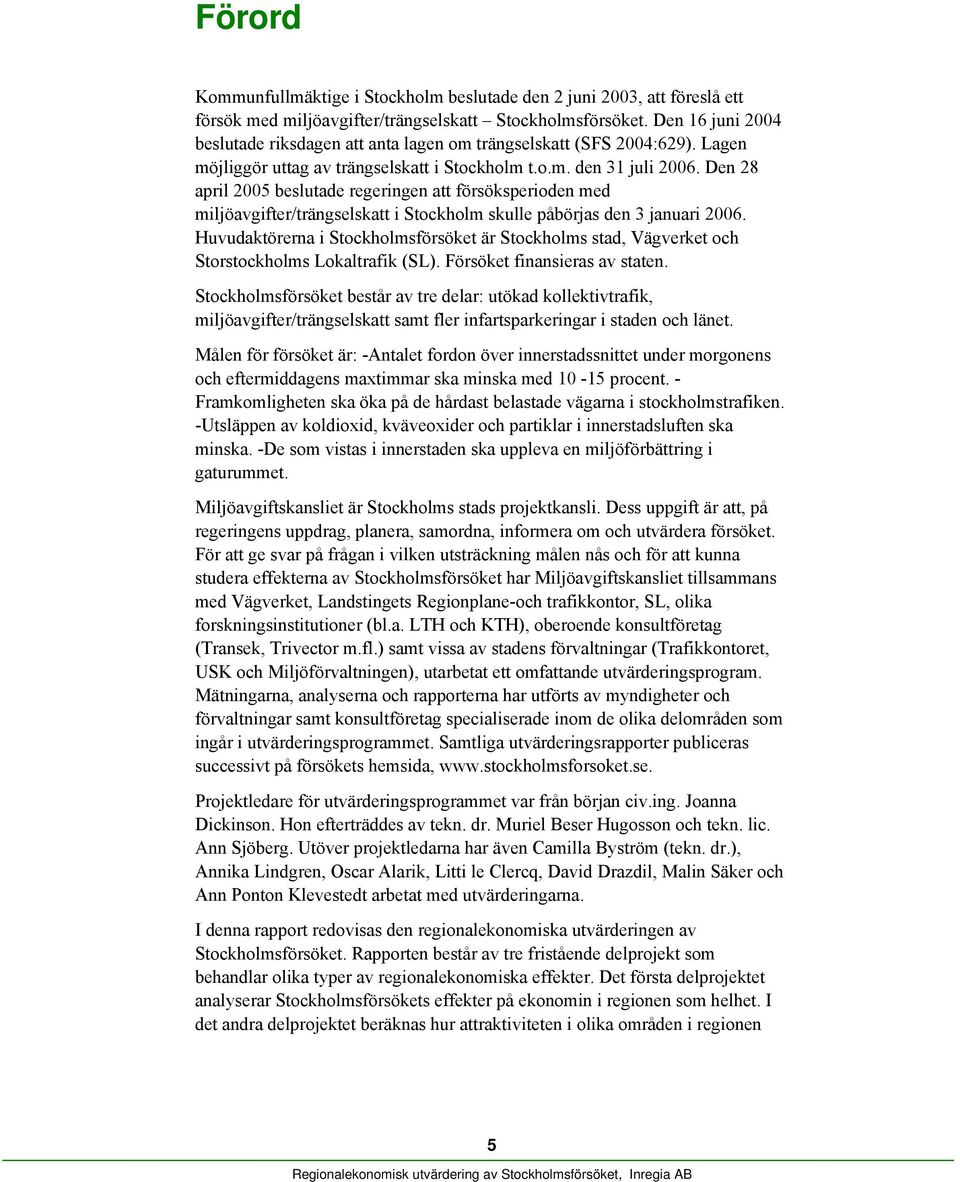 Den 28 april 2005 beslutade regeringen att försöksperioden med miljöavgifter/trängselskatt i Stockholm skulle påbörjas den 3 januari 2006.