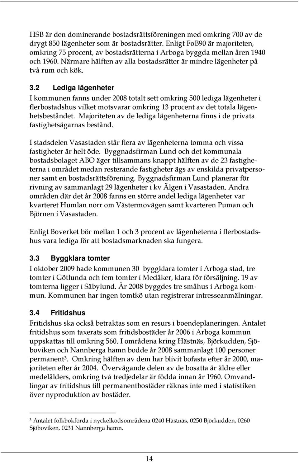 2 Lediga lägenheter I kommunen fanns under 2008 totalt sett omkring 500 lediga lägenheter i flerbostadshus vilket motsvarar omkring 13 procent av det totala lägenhetsbeståndet.