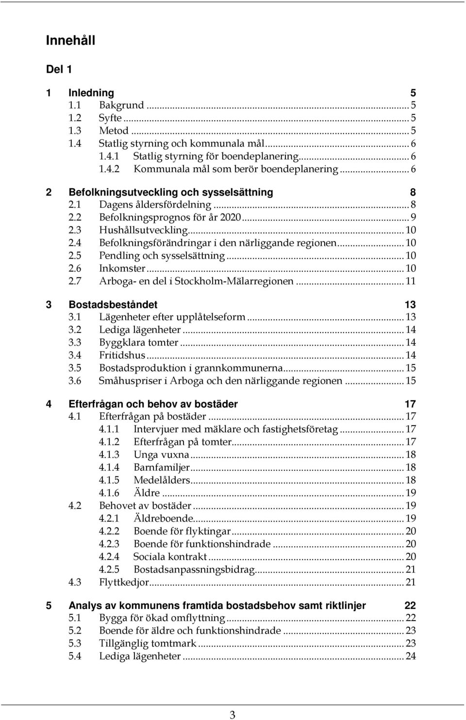 4 Befolkningsförändringar i den närliggande regionen... 10 2.5 Pendling och sysselsättning... 10 2.6 Inkomster... 10 2.7 Arboga- en del i Stockholm-Mälarregionen... 11 3 Bostadsbeståndet 13 3.