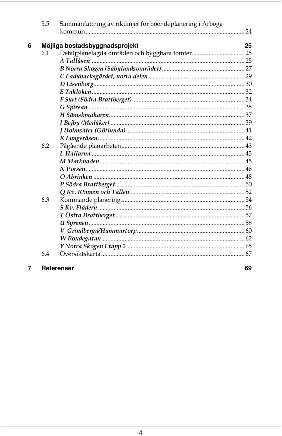 .. 37 I Bejby (Medåker)... 39 J Holmsäter (Götlunda)... 41 K Lungeråsen... 42 6.2 Pågående planarbeten... 43 L Hällarna... 43 M Marknaden... 45 N Porsen... 46 O Åbrinken... 48 P Södra Brattberget.