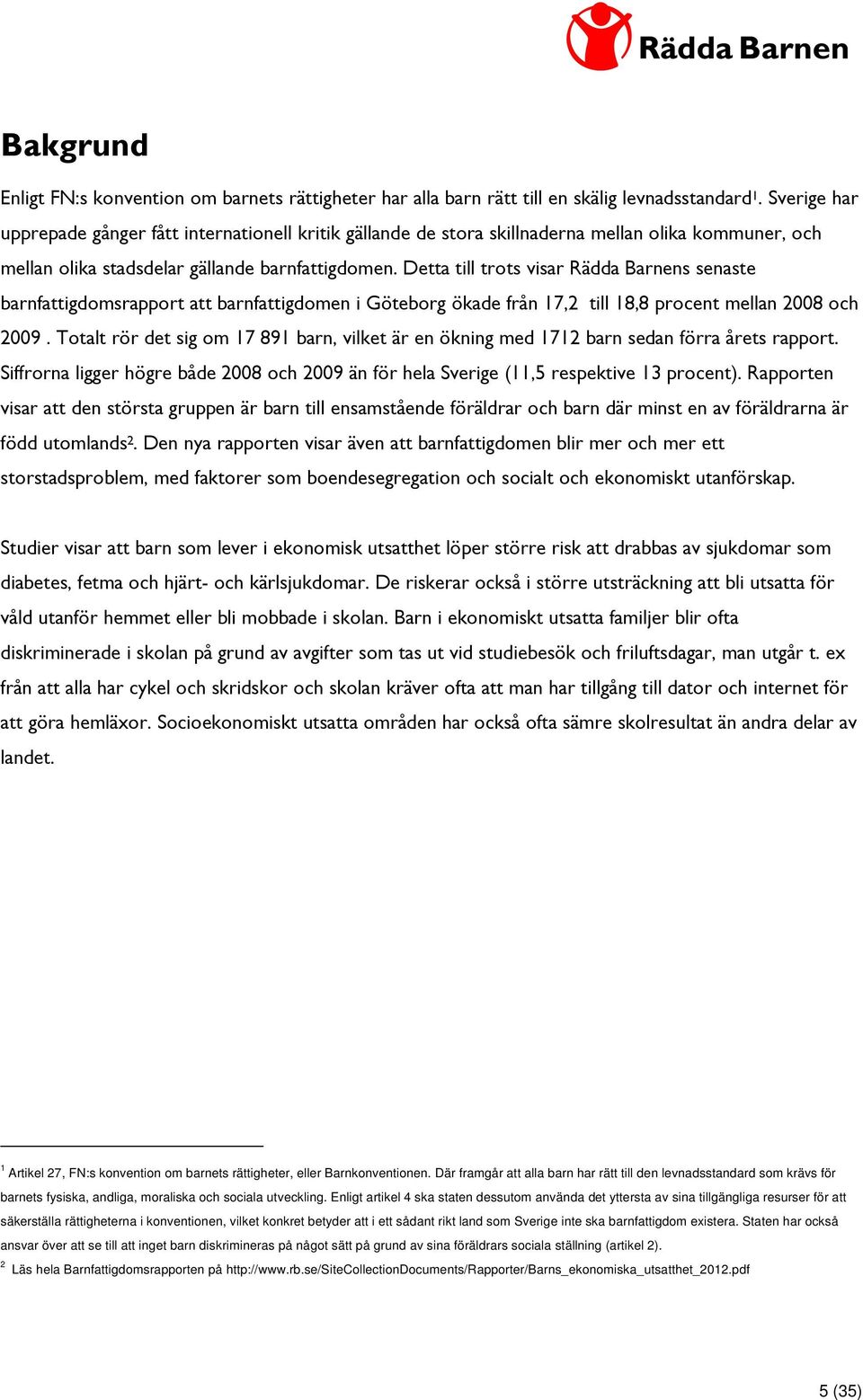 Detta till trots visar Rädda Barnens senaste barnfattigdomsrapport att barnfattigdomen i Göteborg ökade från 17,2 till 18,8 procent mellan 2008 och 2009.