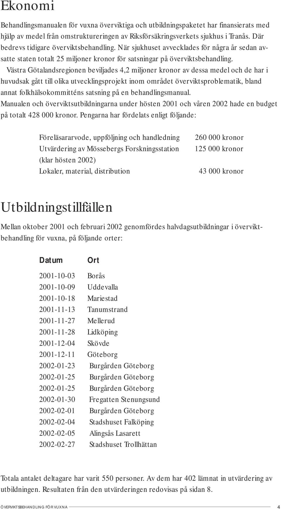 Västra Götalandsregionen beviljades 4,2 miljoner kronor av dessa medel och de har i huvudsak gått till olika utvecklingsprojekt inom området överviktsproblematik, bland annat folkhälsokommitténs